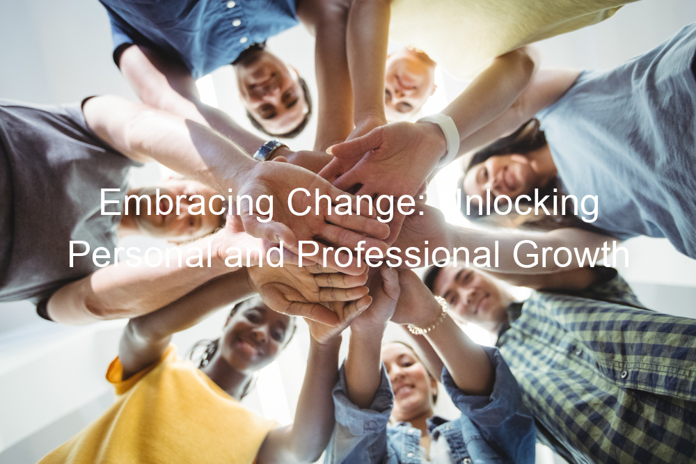 Embracing Change: Unlocking Personal and Professional Growth