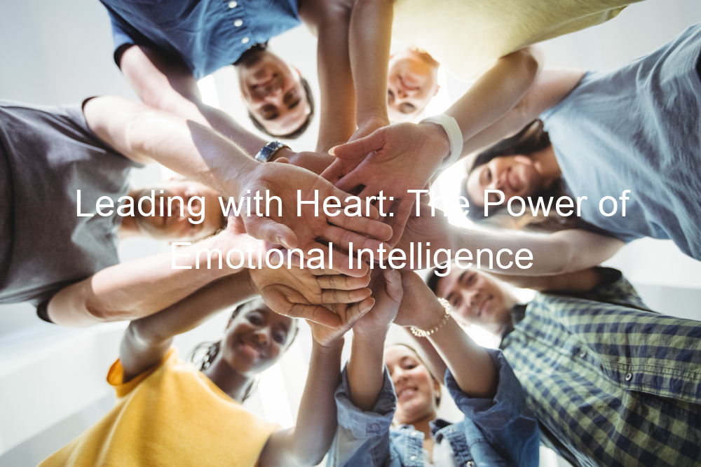 Leading with Heart: The Power of Emotional Intelligence